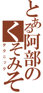 とある阿部のくそみそ（テクニック）