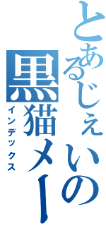 とあるじぇいの黒猫メール（インデックス）
