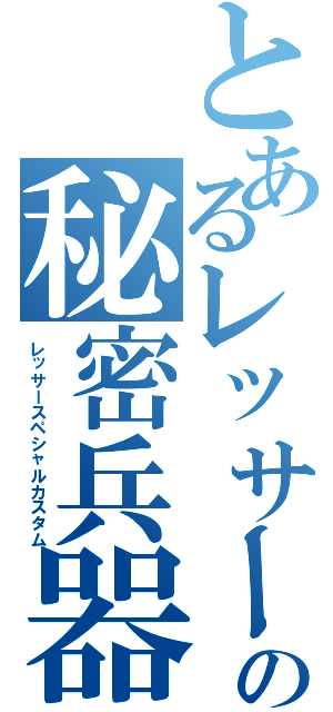 とあるレッサーの秘密兵器（レッサースペシャルカスタム）