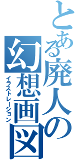 とある廃人の幻想画図（イラストレーション）