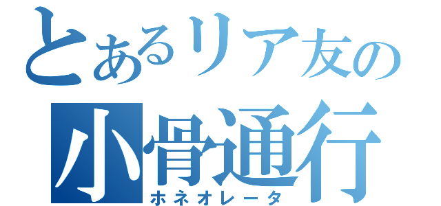 とあるリア友の小骨通行（ホネオレータ）