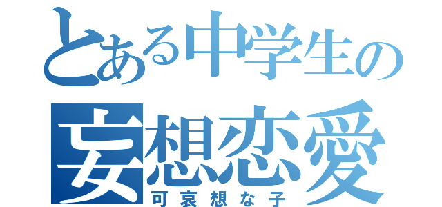 とある中学生の妄想恋愛（可哀想な子）