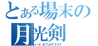 とある場末の月光剣（ソードオブルナライト）