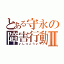 とある守永の障害行動Ⅱ（いしつこうい）