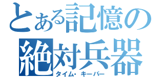 とある記憶の絶対兵器（タイム・キーパー）