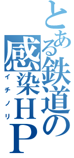 とある鉄道の感染ＨＰ（イチノリ）