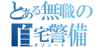 とある無職の自宅警備（クソニート）