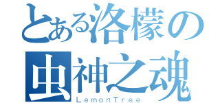 とある洛檬の虫神之魂（ＬｅｍｏｎＴｒｅｅ）