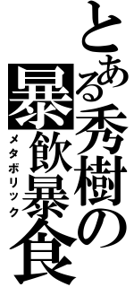 とある秀樹の暴飲暴食（メタボリック）