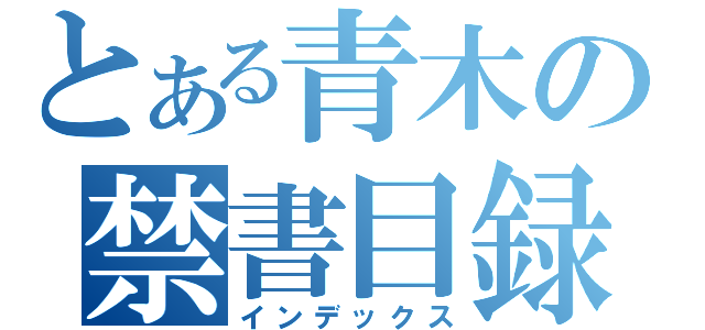 とある青木の禁書目録（インデックス）