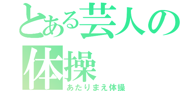 とある芸人の体操（あたりまえ体操）