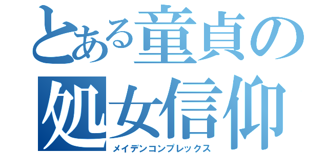 とある童貞の処女信仰（メイデンコンプレックス）