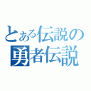 とある伝説の勇者伝説（）