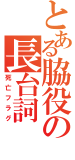 とある脇役の長台詞（死亡フラグ）