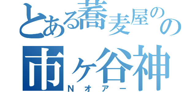 とある蕎麦屋のの市ヶ谷神（Ｎオアー）