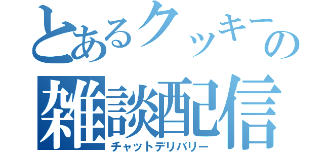 とあるクッキーの雑談配信（チャットデリバリー）