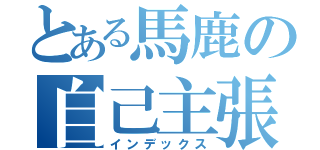 とある馬鹿の自己主張（インデックス）