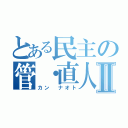 とある民主の管・直人Ⅱ（カン　ナオト）