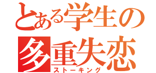 とある学生の多重失恋（ストーキング）