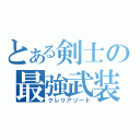 とある剣士の最強武装（クレリアソード）