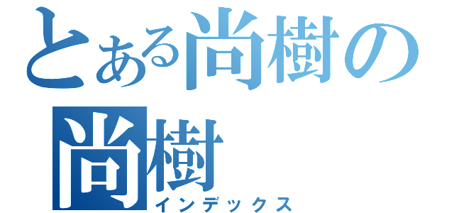 とある尚樹の尚樹（インデックス）