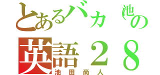 とあるバカ（池田）の英語２８点！（池田尚人）