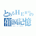 とあるＨＥＲＯの催涙記憶（ｔｅａｒ ｏｆ ＨＥＲＯ）