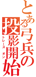 とある弓兵の投影開始（トレース　オン）