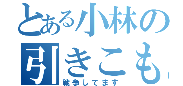 とある小林の引きこもり（戦争してます）