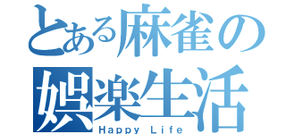 とある麻雀の娯楽生活（Ｈａｐｐｙ Ｌｉｆｅ）