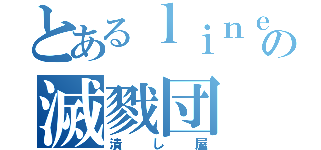 とあるｌｉｎｅの滅戮団（潰し屋）