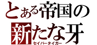 とある帝国の新たな牙（セイバータイガー）