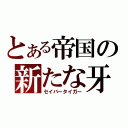 とある帝国の新たな牙（セイバータイガー）