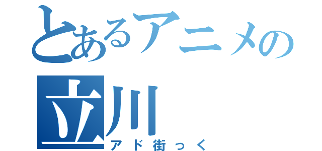 とあるアニメの立川（アド街っく）