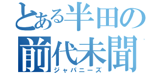 とある半田の前代未聞（ジャパニーズ）