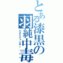 とある漆黒の羽純中毒（ハズミジャンキー）