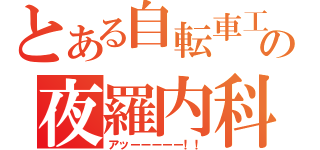 とある自転車工の夜羅内科（アッーーーーー！！）