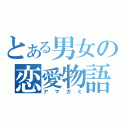 とある男女の恋愛物語（アマガミ）