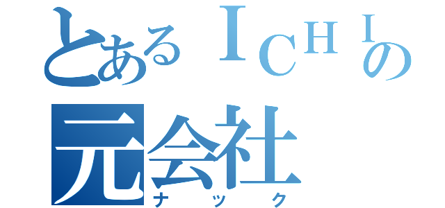 とあるＩＣＨＩの元会社（ナック）