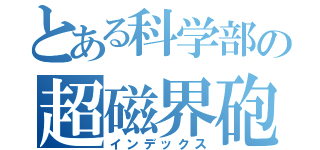 とある科学部の超磁界砲（インデックス）