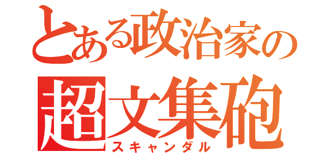 とある政治家の超文集砲（スキャンダル）