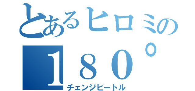 とあるヒロミの１８０°チンポ（チェンジビートル）