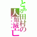 とある田村の人類滅亡（ゆかりん）