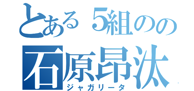 とある５組のの石原昂汰（ジャガリータ）