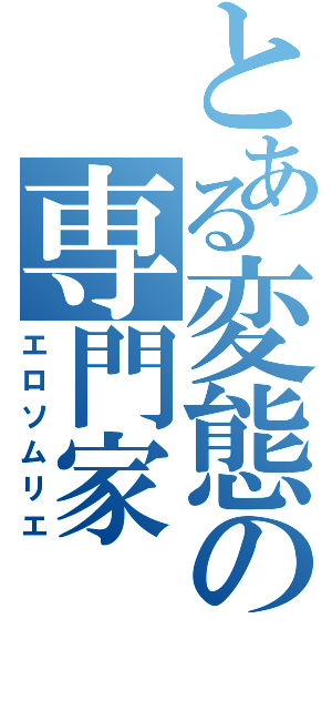 とある変態の専門家（エロソムリエ）