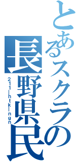 とあるスクラの長野県民（２１１＿ｈｔｋ＿ｎｇｎ）