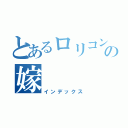 とあるロリコンの嫁（インデックス）