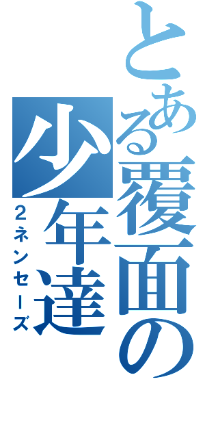 とある覆面の少年達（２ネンセーズ）