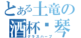 とある土竜の酒杯竖琴（グラスハープ）