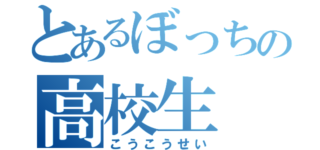 とあるぼっちの高校生（こうこうせい）